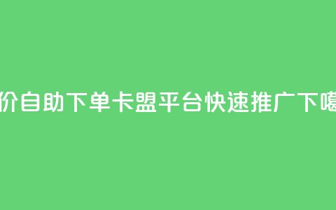 低价自助下单:卡盟平台快速推广  第1张 低价自助下单:卡盟平台快速推广  第1张