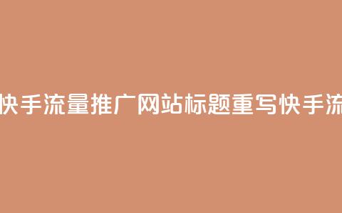 快手流量推广网站(快手流量推广网站标题重写:快手流量推广网站)  第1张 快手流量推广网站(快手流量推广网站标题重写:快手流量推广网站)  第1张