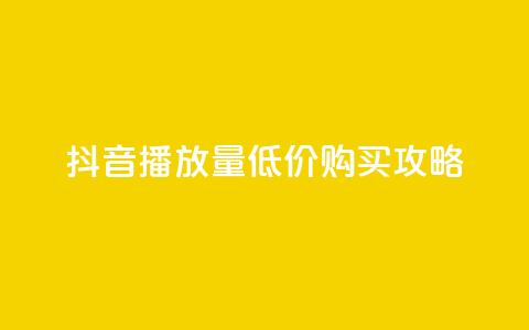 抖音播放量低价购买攻略  第1张 抖音播放量低价购买攻略  第1张
