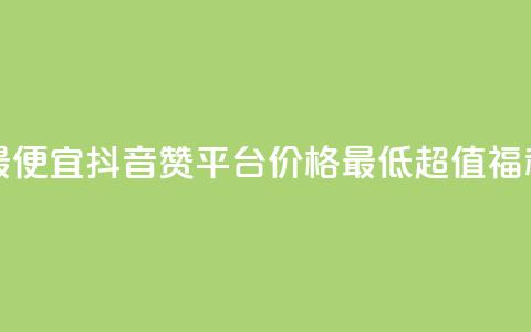 抖音赞平台全网最便宜 - 抖音赞平台价格最低，超值福利等你来享!  第1张
