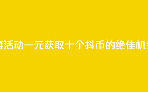 抖币特惠活动:一元获取十个抖币的绝佳机会  第1张 抖币特惠活动:一元获取十个抖币的绝佳机会  第1张