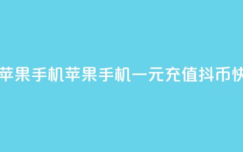 一元10抖币充值入口苹果手机 - 苹果手机一元充值10抖币快捷入口指南!  第1张 一元10抖币充值入口苹果手机 - 苹果手机一元充值10抖币快捷入口指南!  第1张