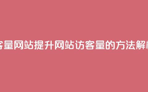 空间访客量网站(提升网站访客量的方法解析)  第1张 空间访客量网站(提升网站访客量的方法解析)  第1张
