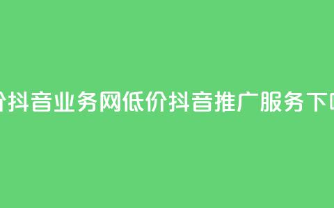 低价抖音业务网(低价抖音推广服务)  第1张 低价抖音业务网(低价抖音推广服务)  第1张