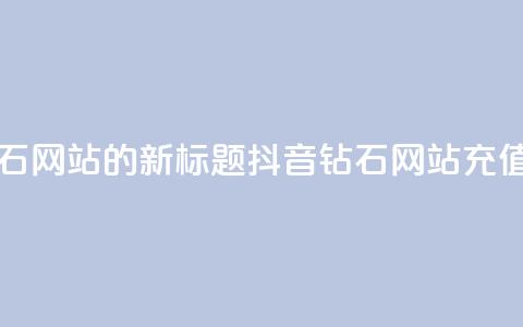 充值抖音钻石网站的新标题:抖音钻石网站充值攻略  第1张 充值抖音钻石网站的新标题:抖音钻石网站充值攻略  第1张
