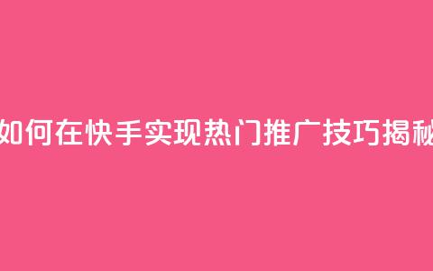 如何在快手实现热门推广技巧揭秘  第1张 如何在快手实现热门推广技巧揭秘  第1张