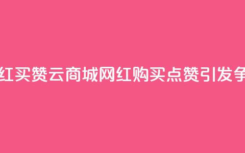 云商城网红买赞 - 云商城网红购买点赞	，引发争议!  第1张