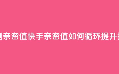 快手怎么无限刷亲密值 - 快手亲密值如何循环提升技巧解析!  第1张 快手怎么无限刷亲密值 - 快手亲密值如何循环提升技巧解析!  第1张