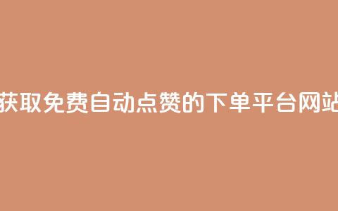 获取免费自动点赞的下单平台网站  第1张 获取免费自动点赞的下单平台网站  第1张
