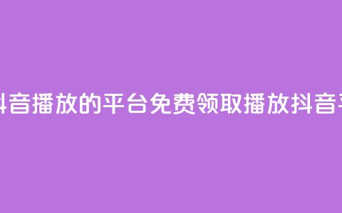 免费领取抖音1000播放的平台(免费领取1000播放抖音平台)  第1张 免费领取抖音1000播放的平台(免费领取1000播放抖音平台)  第1张