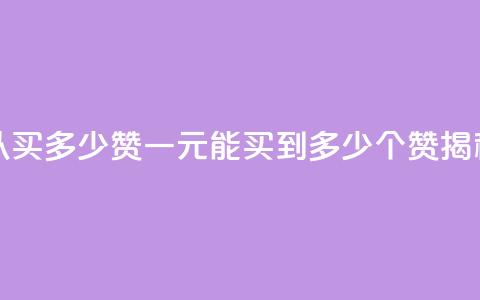 一元可以买多少赞 - 一元能买到多少个赞揭秘!  第1张