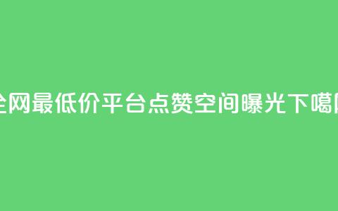 全网最低价平台-点赞空间曝光  第1张 全网最低价平台-点赞空间曝光  第1张