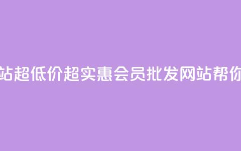vip会员货源批发网站超低价 - 超实惠VIP会员批发网站帮你轻松拿货!  第1张 vip会员货源批发网站超低价 - 超实惠VIP会员批发网站帮你轻松拿货!  第1张