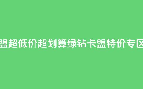 绿钻卡盟超低价(超划算!绿钻卡盟特价专区)  第1张 绿钻卡盟超低价(超划算!绿钻卡盟特价专区)  第1张