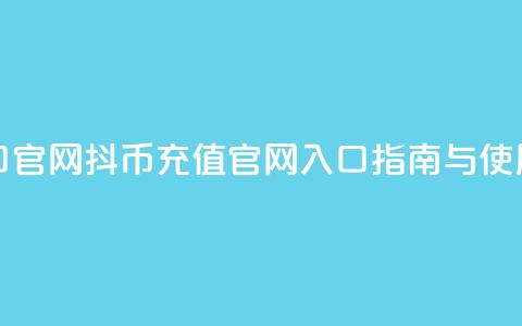 抖币充值入口官网 - 抖币充值官网入口指南与使用方法!  第1张 抖币充值入口官网 - 抖币充值官网入口指南与使用方法!  第1张