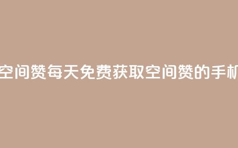 每日免费领空间赞app(每天免费获取空间赞的手机应用)  第1张 每日免费领空间赞app(每天免费获取空间赞的手机应用)  第1张