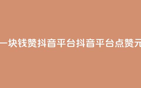 一块钱100赞抖音平台(抖音平台点赞1元)  第1张 一块钱100赞抖音平台(抖音平台点赞1元)  第1张