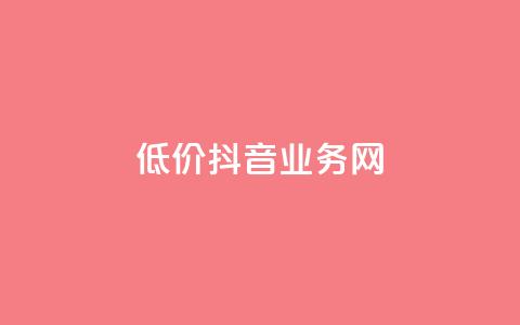 低价抖音业务网 - 低价高质抖音业务网-最经济实惠的抖音推广服务~  第1张 低价抖音业务网 - 低价高质抖音业务网-最经济实惠的抖音推广服务~  第1张