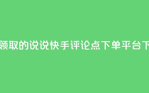 免费领取的说说 - 快手评论点下单平台  第1张 免费领取的说说 - 快手评论点下单平台  第1张