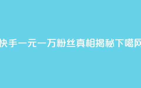 快手一元一万粉丝:真相揭秘  第1张 快手一元一万粉丝:真相揭秘  第1张