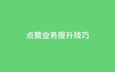 点赞业务提升技巧！  第1张