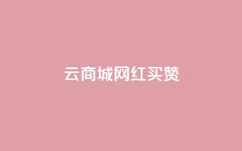云商城网红买赞 - 网红热卖:云商城绝佳途径引爆点赞风潮!~  第1张 云商城网红买赞 - 网红热卖:云商城绝佳途径引爆点赞风潮!~  第1张
