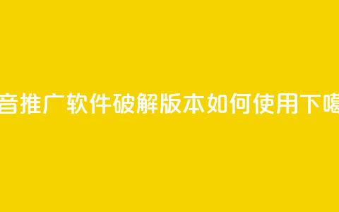 抖音推广软件破解版本如何使用  第1张 抖音推广软件破解版本如何使用  第1张