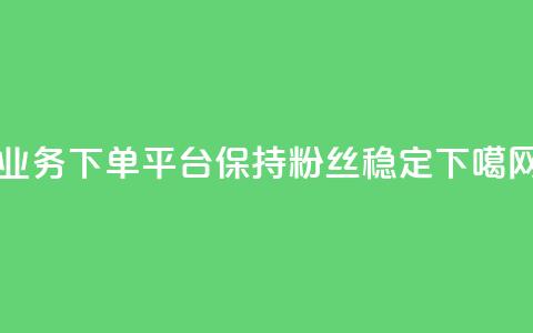 KS业务下单平台保持粉丝稳定  第1张 KS业务下单平台保持粉丝稳定  第1张