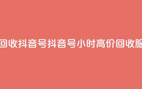 24小时高价回收抖音号 - 抖音号24小时高价回收服务!  第1张 24小时高价回收抖音号 - 抖音号24小时高价回收服务!  第1张