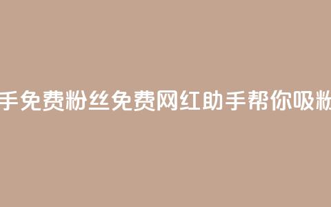 网红助手免费粉丝(免费网红助手帮你吸粉)  第1张 网红助手免费粉丝(免费网红助手帮你吸粉)  第1张
