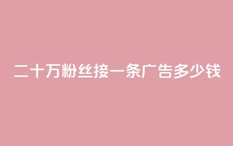 二十万粉丝接一条广告多少钱 - 快手点赞科技复制链接  第1张 二十万粉丝接一条广告多少钱 - 快手点赞科技复制链接  第1张