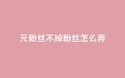 1元3000粉丝不掉粉丝怎么弄  第1张 1元3000粉丝不掉粉丝怎么弄  第1张