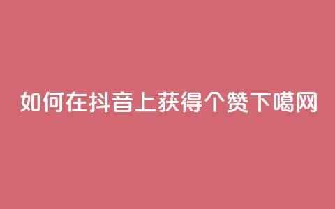 如何在抖音上获得100个赞  第1张 如何在抖音上获得100个赞  第1张