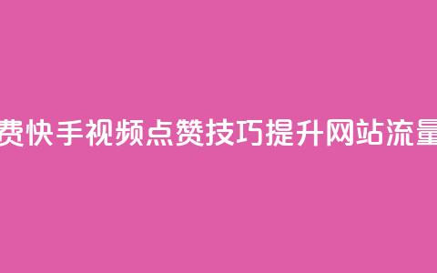 快手点赞增加网站免费 - 快手视频点赞技巧:提升网站流量的7个免费方法!  第1张 快手点赞增加网站免费 - 快手视频点赞技巧:提升网站流量的7个免费方法!  第1张