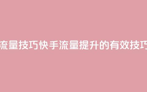 快手涨流量技巧(快手流量提升的有效技巧)  第1张 快手涨流量技巧(快手流量提升的有效技巧)  第1张