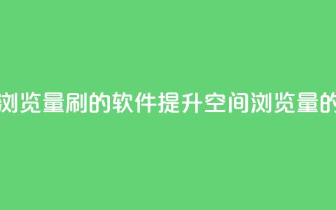 qq空间浏览量刷的软件(提升QQ空间浏览量的工具)  第1张 qq空间浏览量刷的软件(提升QQ空间浏览量的工具)  第1张