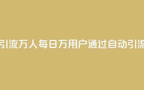 qq一天自动引流5万人(每日5万用户通过qq自动引流	，惊艳无比！)  第1张