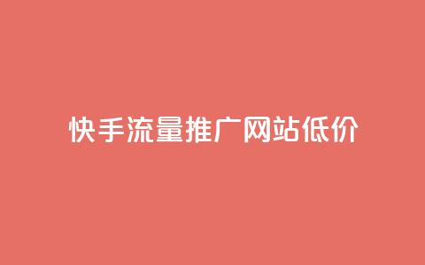 快手流量推广网站低价 - 快手低价推广流量增加网站曝光!  第1张 快手流量推广网站低价 - 快手低价推广流量增加网站曝光!  第1张