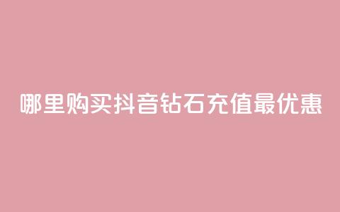 哪里购买抖音钻石充值最优惠  第1张 哪里购买抖音钻石充值最优惠  第1张