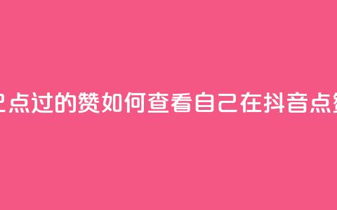 抖音怎么查自己点过的赞(如何查看自己在抖音点赞的内容?)  第1张 抖音怎么查自己点过的赞(如何查看自己在抖音点赞的内容?)  第1张