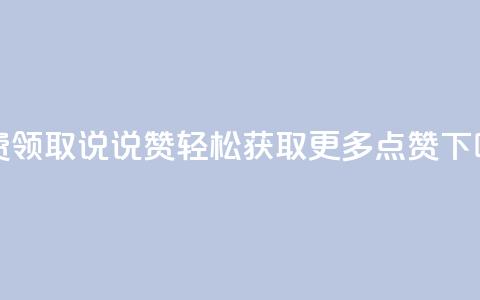 免费领取QQ说说赞	，轻松获取更多点赞  第1张