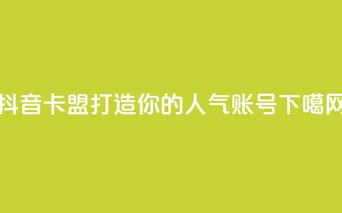 抖音卡盟:打造你的人气账号  第1张 抖音卡盟:打造你的人气账号  第1张