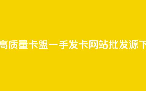 获取高质量卡盟一手发卡网站批发源  第1张 获取高质量卡盟一手发卡网站批发源  第1张