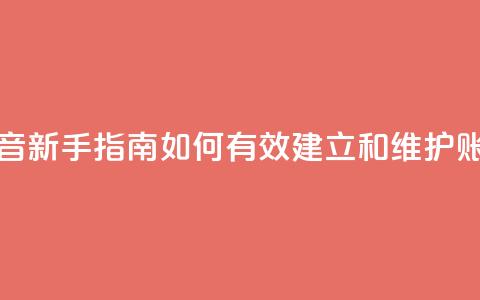 抖音新手指南:如何有效建立和维护账号  第1张 抖音新手指南:如何有效建立和维护账号  第1张