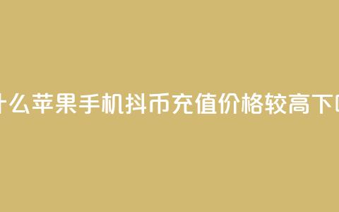 为什么苹果手机抖币充值价格较高  第1张 为什么苹果手机抖币充值价格较高  第1张