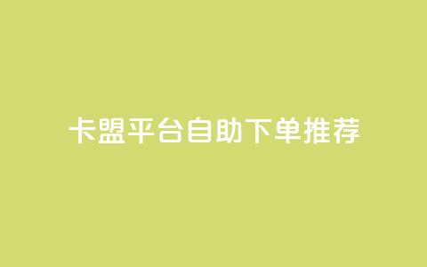 卡盟平台自助下单推荐 - 自助下单卡盟平台优选指南~  第1张 卡盟平台自助下单推荐 - 自助下单卡盟平台优选指南~  第1张