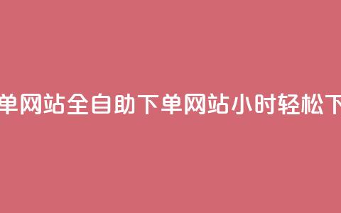 dy小时全自助下单网站 - 全自助下单网站dy小时轻松下单体验!  第1张 dy小时全自助下单网站 - 全自助下单网站dy小时轻松下单体验!  第1张