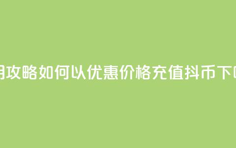 实用攻略:如何以优惠价格充值抖币  第1张 实用攻略:如何以优惠价格充值抖币  第1张