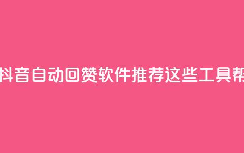 抖音自动回赞软件有哪些 - 抖音自动回赞软件推荐:这些工具帮你轻松增加点赞量!  第1张 抖音自动回赞软件有哪些 - 抖音自动回赞软件推荐:这些工具帮你轻松增加点赞量!  第1张