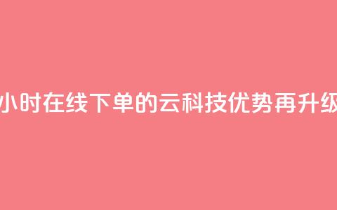 24小时在线下单的12云科技优势再升级  第1张 24小时在线下单的12云科技优势再升级  第1张